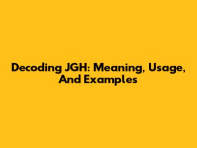 Decoding JGH: Meaning, Usage, And Examples