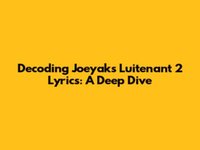 Decoding Joeyak's Luitenant 2 Lyrics: A Deep Dive