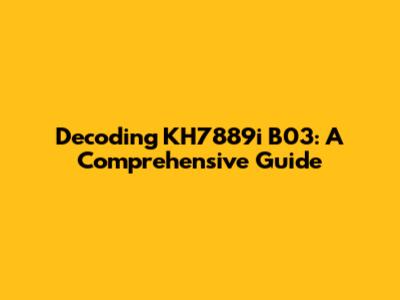 Decoding KH7889i B03: A Comprehensive Guide