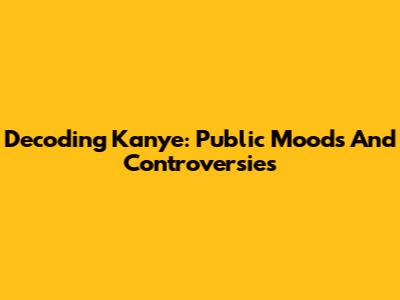 Decoding Kanye: Public Moods And Controversies