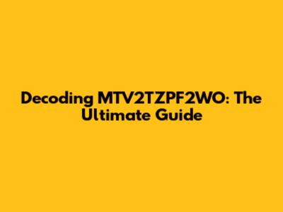 Decoding MTV2TZPF2WO: The Ultimate Guide