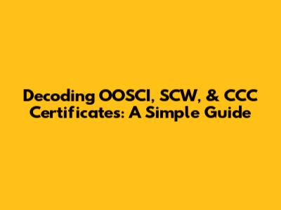 Decoding OOSCI, SCW, & CCC Certificates: A Simple Guide