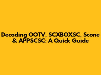 Decoding OOTV, SCXBOXSC, Scone & APPSCSC: A Quick Guide