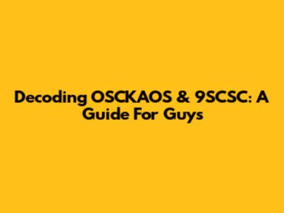 Decoding OSCKAOS & 9SCSC: A Guide For Guys