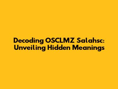 Decoding OSCLMZ Salahsc: Unveiling Hidden Meanings