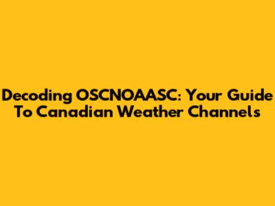 Decoding OSCNOAASC: Your Guide To Canadian Weather Channels