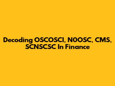 Decoding OSCOSCI, N0OSC, CMS, SCNSCSC In Finance