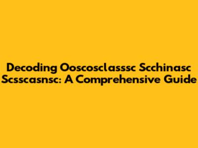 Decoding Ooscosclasssc Scchinasc Scsscasnsc: A Comprehensive Guide