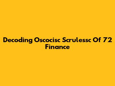 Decoding Oscocisc Scrulessc Of 72 Finance