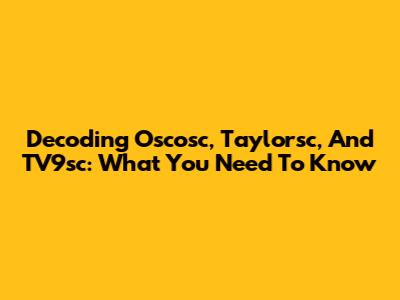Decoding Oscosc, Taylorsc, And TV9sc: What You Need To Know