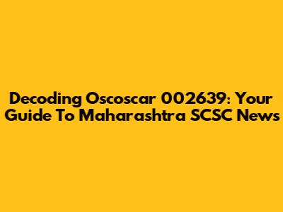 Decoding Oscoscar 002639: Your Guide To Maharashtra SCSC News