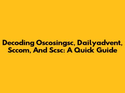Decoding Oscosingsc, Dailyadvent, Sccom, And Scsc: A Quick Guide