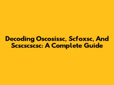 Decoding Oscosissc, Scfoxsc, And Scscscscsc: A Complete Guide