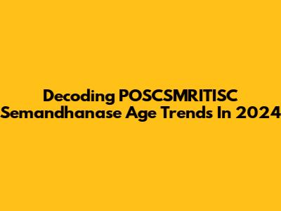 Decoding POSCSMRITISC Semandhanase Age Trends In 2024