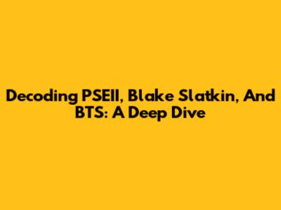 Decoding PSEII, Blake Slatkin, And BTS: A Deep Dive
