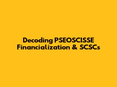 Decoding PSEOSCISSE Financialization & SCSCs