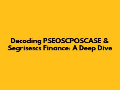 Decoding PSEOSCPOSCASE & Segrisesc's Finance: A Deep Dive