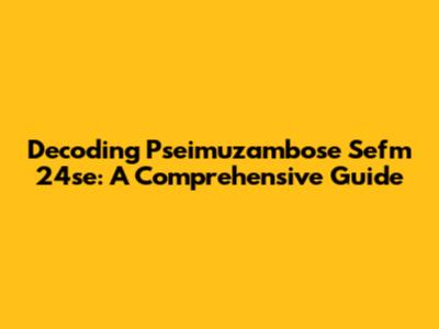 Decoding Pseimuzambose Sefm 24se: A Comprehensive Guide