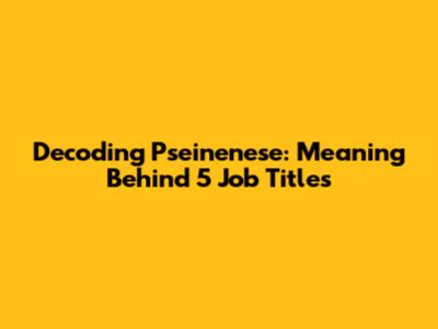 Decoding Pseinenese: Meaning Behind 5 Job Titles