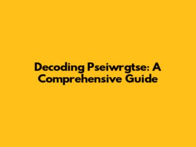 Decoding Pseiwrgtse: A Comprehensive Guide