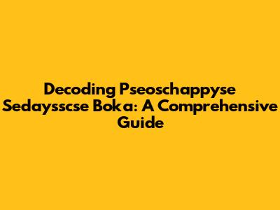 Decoding Pseoschappyse Sedaysscse Boka: A Comprehensive Guide