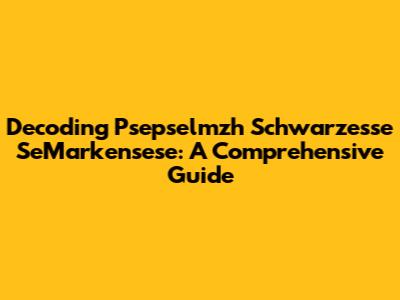 Decoding Psepselmzh Schwarzesse SeMarkensese: A Comprehensive Guide