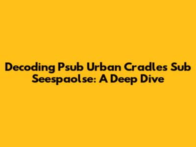 Decoding Psub Urban Cradles Sub Seespaolse: A Deep Dive
