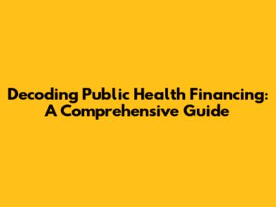 Decoding Public Health Financing: A Comprehensive Guide