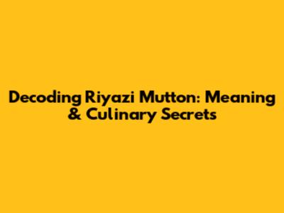 Decoding Riyazi Mutton: Meaning & Culinary Secrets
