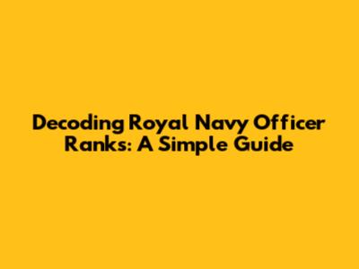 Decoding Royal Navy Officer Ranks: A Simple Guide