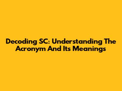 Decoding SC: Understanding The Acronym And Its Meanings