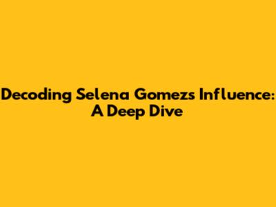 Decoding Selena Gomez's Influence: A Deep Dive