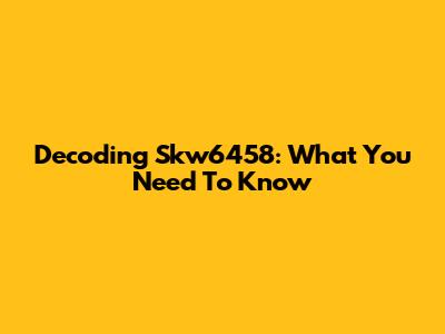 Decoding Skw6458: What You Need To Know