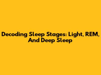Decoding Sleep Stages: Light, REM, And Deep Sleep