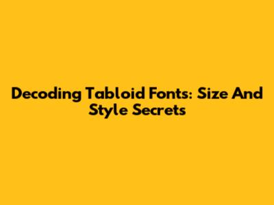 Decoding Tabloid Fonts: Size And Style Secrets