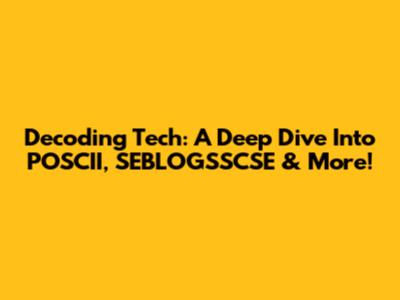 Decoding Tech: A Deep Dive Into POSCII, SEBLOGSSCSE & More!