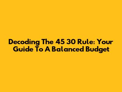 Decoding The 45 30 Rule: Your Guide To A Balanced Budget