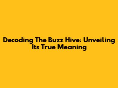Decoding The Buzz Hive: Unveiling Its True Meaning