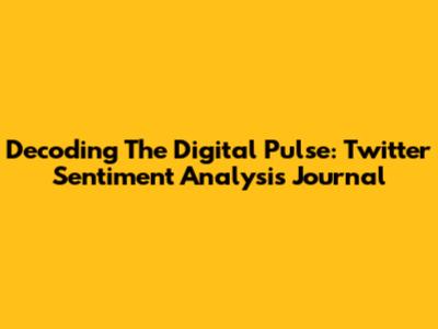Decoding The Digital Pulse: Twitter Sentiment Analysis Journal