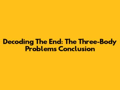 Decoding The End: The Three-Body Problem's Conclusion