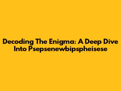 Decoding The Enigma: A Deep Dive Into Psepsenewbipspheisese