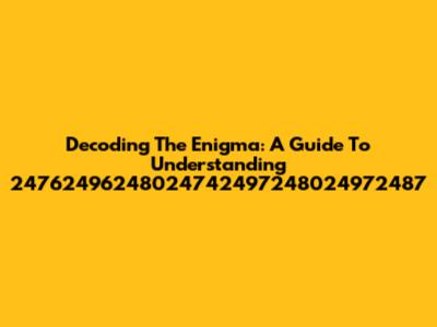 Decoding The Enigma: A Guide To Understanding 24762496248024742497248024972487