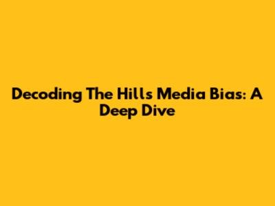Decoding The Hill's Media Bias: A Deep Dive