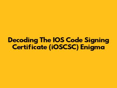 Decoding The IOS Code Signing Certificate (iOSCSC) Enigma