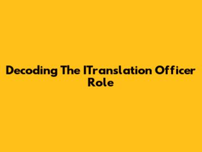 Decoding The ITranslation Officer Role