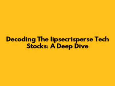 Decoding The Iipsecrisperse Tech Stocks: A Deep Dive