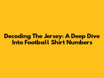 Decoding The Jersey: A Deep Dive Into Football Shirt Numbers
