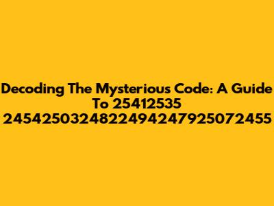 Decoding The Mysterious Code: A Guide To 25412535 2454250324822494247925072455
