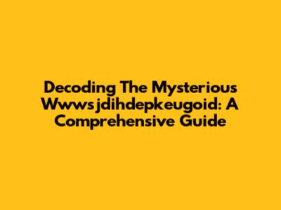 Decoding The Mysterious Wwwsjdihdepkeugoid: A Comprehensive Guide
