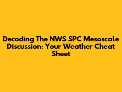 Decoding The NWS SPC Mesoscale Discussion: Your Weather Cheat Sheet